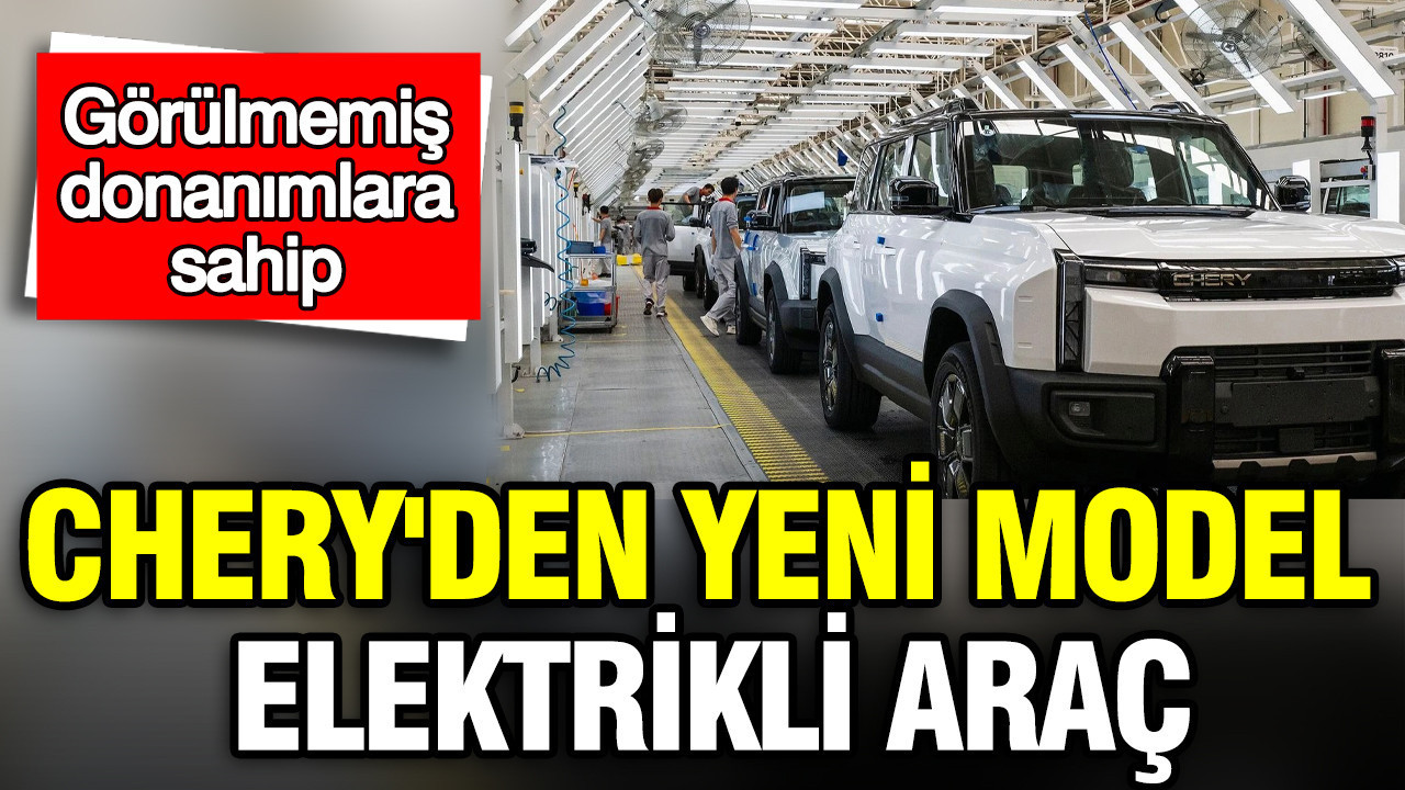 Chery, Yenilikçi Elektrikli Araç Modeliyle Pazarını Genişletiyor