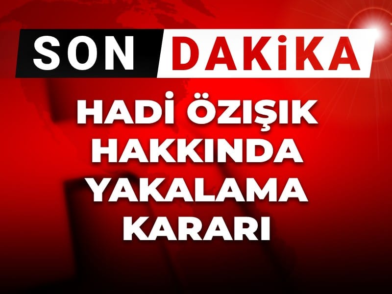 Hadi Özışık için Yakalama Kararı Çıktı